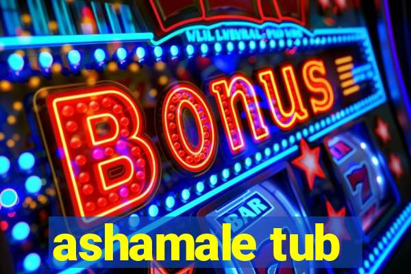 ashamale tub